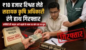 10 हजार रिश्वत लेते सहायक कृषि अधिकारी रंगे हाथ गिरफ्तार
